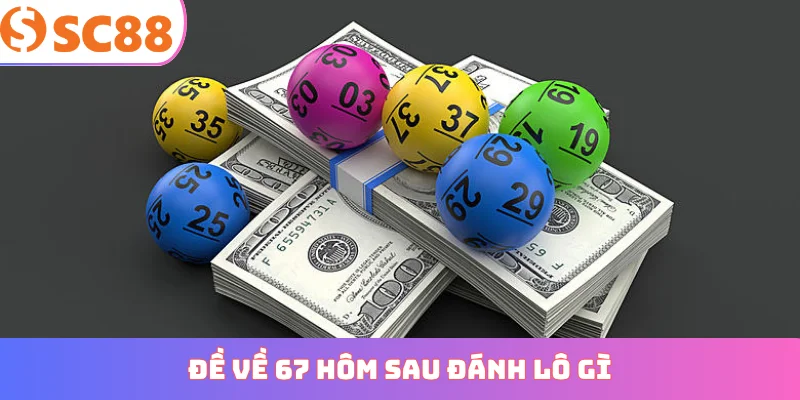 đề về 67 hôm sau đánh lô gì
